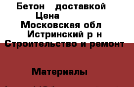 Бетон c доставкой › Цена ­ 2 850 - Московская обл., Истринский р-н Строительство и ремонт » Материалы   